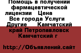 Помощь в получении фармацевтической лицензии › Цена ­ 1 000 - Все города Услуги » Другие   . Камчатский край,Петропавловск-Камчатский г.